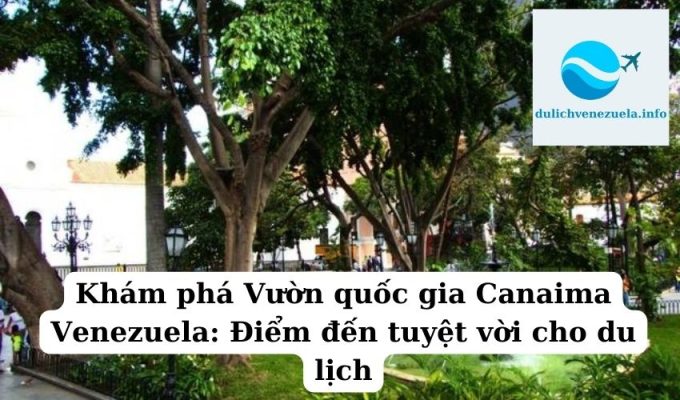 Khám phá Vườn quốc gia Canaima Venezuela Điểm đến tuyệt vời cho du lịch