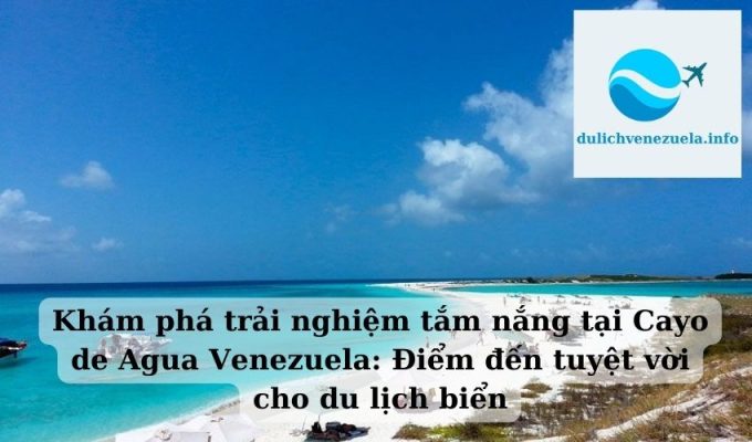 Khám phá trải nghiệm tắm nắng tại Cayo de Agua Venezuela Điểm đến tuyệt vời cho du lịch biển