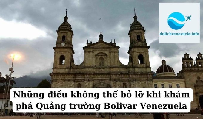 Những điều không thể bỏ lỡ khi khám phá Quảng trường Bolivar Venezuela