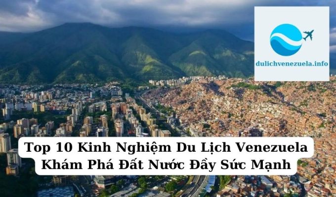 Top 10 Kinh Nghiệm Du Lịch Venezuela Khám Phá Đất Nước Đầy Sức Mạnh