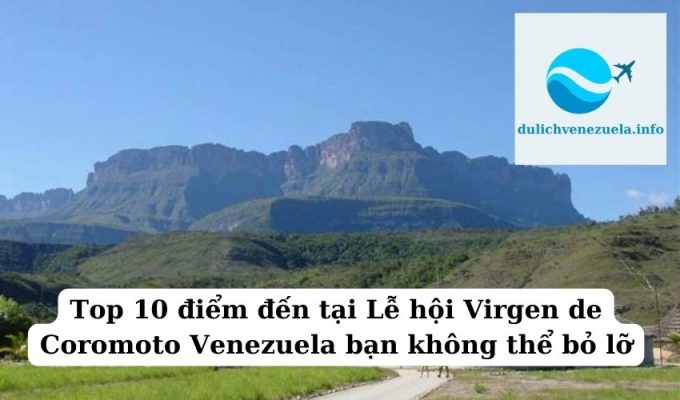 Top 10 điểm đến tại Lễ hội Virgen de Coromoto Venezuela bạn không thể bỏ lỡ