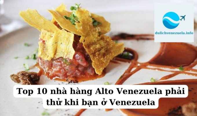 Top 10 nhà hàng Alto Venezuela phải thử khi bạn ở Venezuela