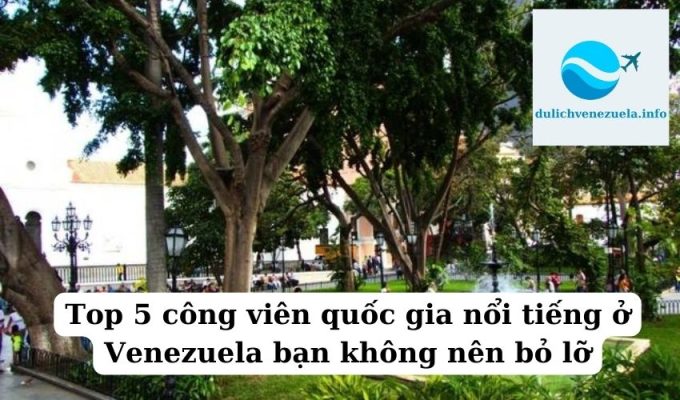 Top 5 công viên quốc gia nổi tiếng ở Venezuela bạn không nên bỏ lỡ