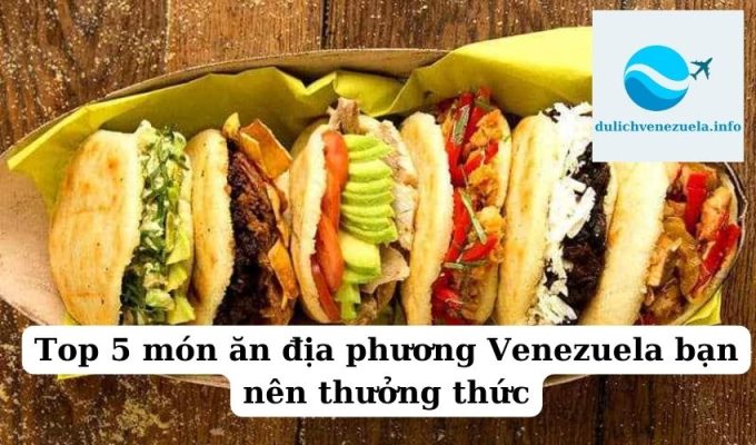 Top 5 món ăn địa phương Venezuela bạn nên thưởng thức