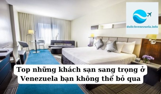 Top những khách sạn sang trọng ở Venezuela bạn không thể bỏ qua