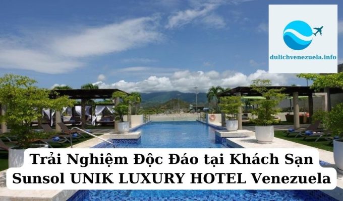 Trải Nghiệm Độc Đáo tại Khách Sạn Sunsol UNIK LUXURY HOTEL Venezuela