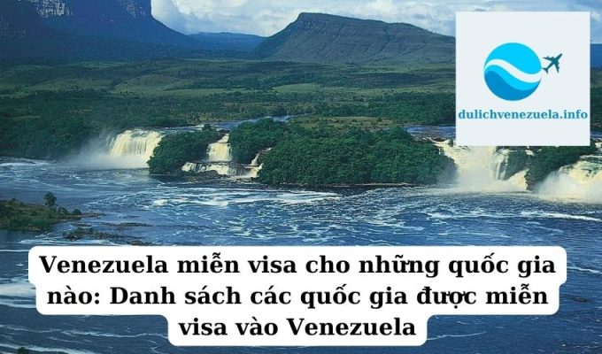 Venezuela miễn visa cho những quốc gia nào Danh sách các quốc gia được miễn visa vào Venezuela